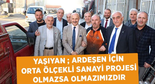 Yaşıyan ; Ardeşen İçin Orta Ölçekli Sanayi Projesi Olmazsa Olmazımızdır.