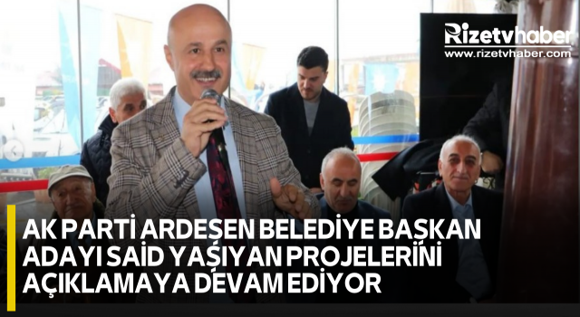 AK PARTİ ARDEŞEN BELEDİYE BAŞKAN ADAYI SAİD YAŞIYAN PROJELERİNİ AÇIKLAMAYA DEVAM EDİYOR