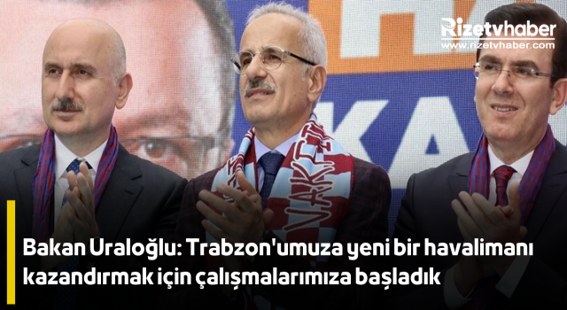 Bakan Uraloğlu: Trabzon'umuza yeni bir havalimanı kazandırmak için çalışmalarımıza başladık