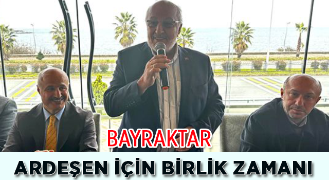 Bayraktar; Ardeşen İçin Birlik Zamanı