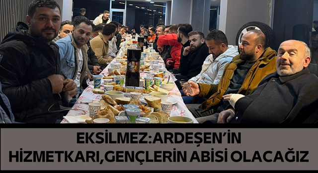 EKSİLMEZ: Ardeşen'in hizmetkarı, gençlerin abisi olacağız