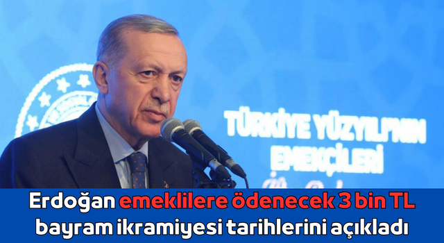 Erdoğan emeklilere ödenecek 3 bin TL bayram ikramiyesi tarihlerini açıkladı