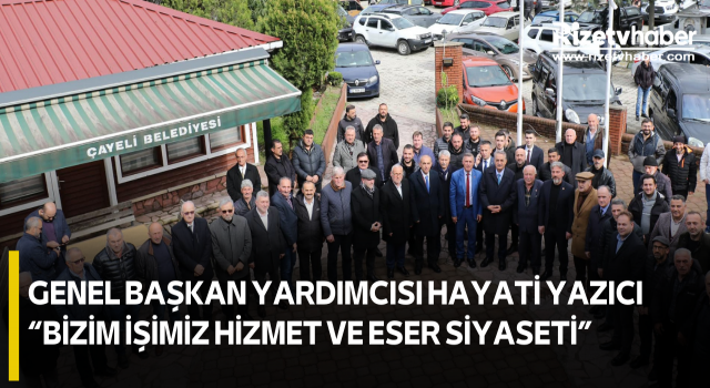 GENEL BAŞKAN YARDIMCISI HAYATİ YAZICI “BİZİM İŞİMİZ HİZMET VE ESER SİYASETİ”