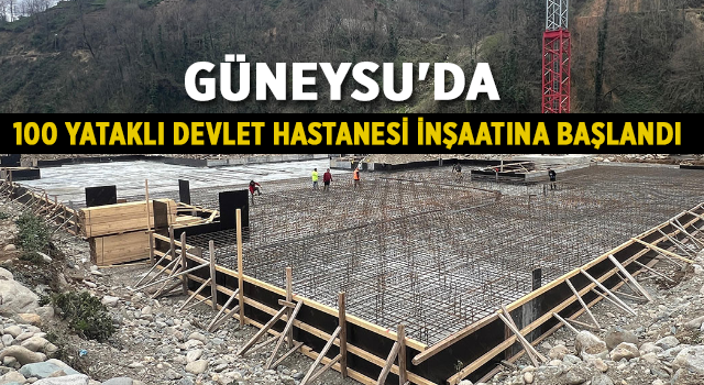 Güneysu'da 100 yataklı devlet hastanesi inşaatına başlandı