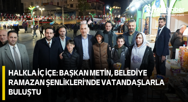 Halkla İç İçe: Başkan Metin, Belediye Ramazan Şenlikleri'nde Vatandaşlarla Buluştu