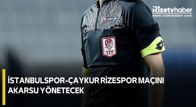 İstanbulspor-Çaykur Rizespor Maçını Akarsu Yönetecek