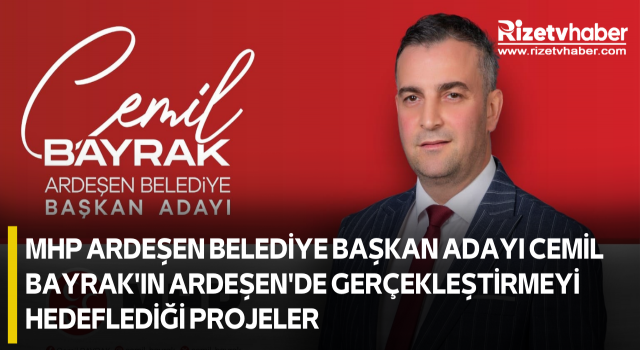 MHP ARDEŞEN BELEDİYE BAŞKAN ADAYI CEMİL BAYRAK'IN ARDEŞEN'DE GERÇEKLEŞTİRMEYİ HEDEFLEDİĞİ PROJELER