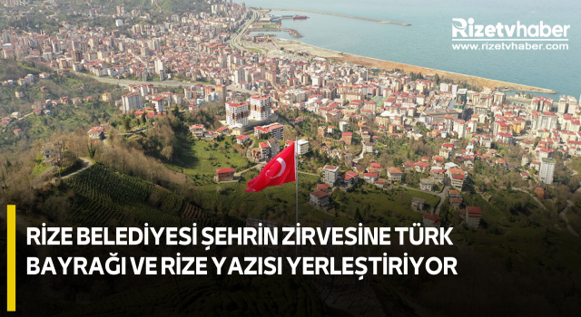 Rize Belediyesi Şehrin Zirvesine Türk Bayrağı ve Rize Yazısı Yerleştiriyor