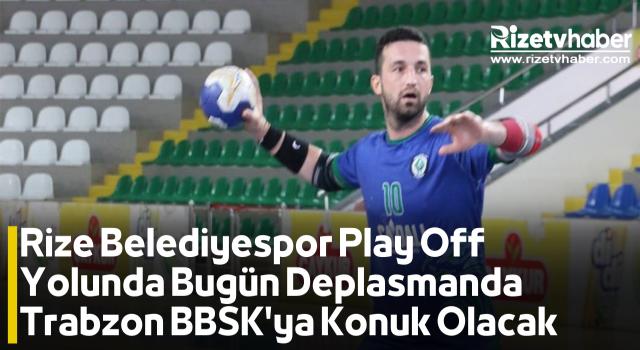 Rize Belediyespor Play Off Yolunda Bugün Deplasmanda Trabzon BBSK'ya Konuk Olacak