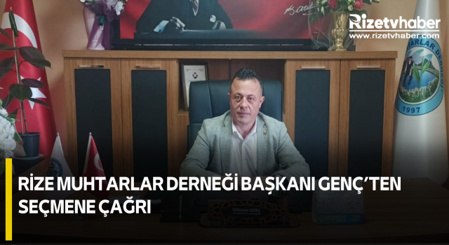 Rize Muhtarlar Derneği Başkanı Genç’ten Seçmene Çağrı