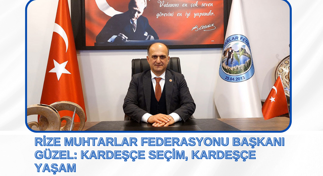 Rize Muhtarlar Federasyonu Başkanı Güzel: Kardeşçe Seçim, Kardeşçe Yaşam