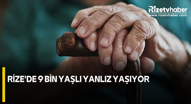 RİZE'DE 9 BİN YAŞLI YANLIZ YAŞIYOR