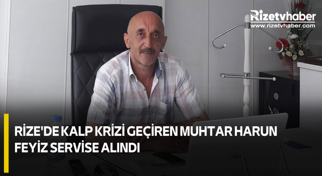 Rize'de Kalp Krizi Geçiren Muhtar Harun Feyiz Servise Alındı