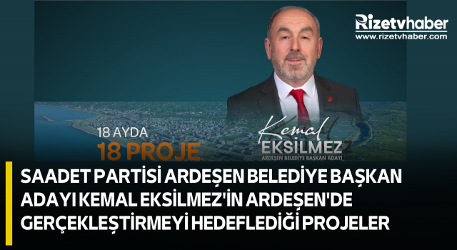 SAADET PARTİSİ ARDEŞEN BELEDİYE BAŞKAN ADAYI KEMAL EKSİLMEZ'İN ARDEŞEN'DE GERÇEKLEŞTİRMEYİ HEDEFLEDİĞİ PROJELER