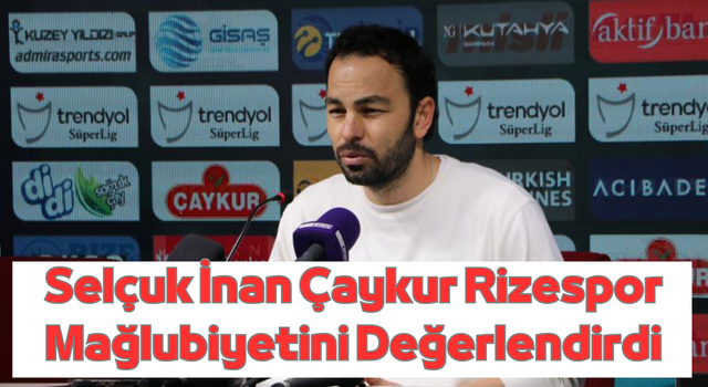 Selçuk İnan Çaykur Rizespor Mağlubiyetini Değerlendirdi