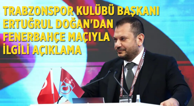 Trabzonspor Kulübü Başkanı Ertuğrul Doğan'dan Fenerbahçe maçıyla ilgili açıklama: