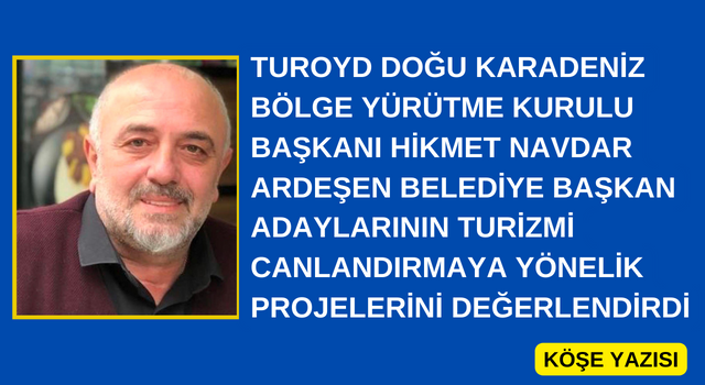 TUROYD Doğu Karadeniz Bölge Yürütme Kurulu Başkanı Hikmet Navdar Ardeşen Belediye Başkan Adaylarının Turizmi Canlandırmaya Yönelik Projelerini Değerlendirdi