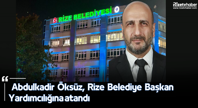 Abdulkadir Öksüz, Rize Belediye Başkan Yardımcılığına atandı