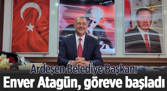 Ardeşen Belediye Başkanı Enver Atagün, göreve başladı