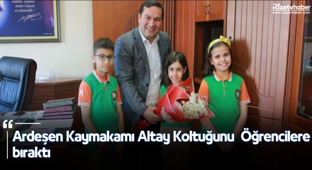 Ardeşen Kaymakamı ALTAY Koltuğu Öğrencilere bıraktı