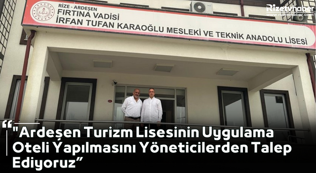 "Ardeşen Turizm Lisesi'nin Uygulama Oteli Yapılmasını Yöneticilerden Talep Ediyoruz.