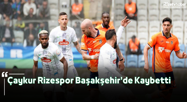 Çaykur Rizespor Başakşehir'de Kaybetti