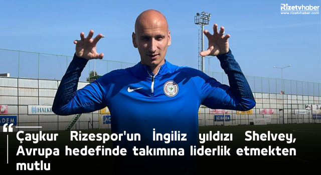 Çaykur Rizespor'un İngiliz yıldızı Shelvey, Avrupa hedefinde takımına liderlik etmekten mutlu