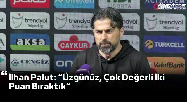 İlhan Palut: “Üzgünüz, Çok Değerli İki Puan Bıraktık”