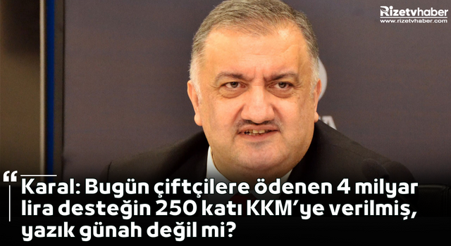 Karal: Bugün çiftçilere ödenen 4 milyar lira desteğin 250 katı KKM’ye verilmiş, yazık günah değil mi?