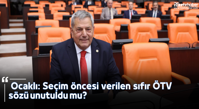 Ocaklı: Seçim öncesi verilen sıfır ÖTV sözü unutuldu mu?