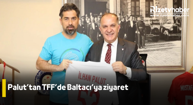 Palut’tan TFF’de Baltacı’ya ziyaret