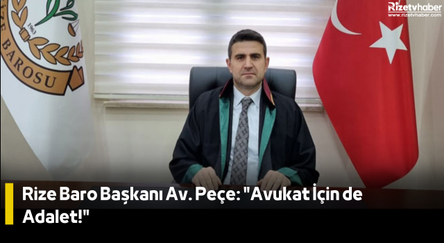 Rize Baro Başkanı Av. Peçe: "Avukat İçin de Adalet!"