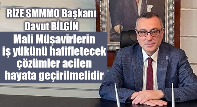 Rize SMMMO Başkanı Bilgin: Mali Müşavirlerin iş yükünü hafifletecek çözümler acilen hayata geçirilmelidir!