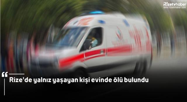 Rize'de yalnız yaşayan kişi evinde ölü bulundu