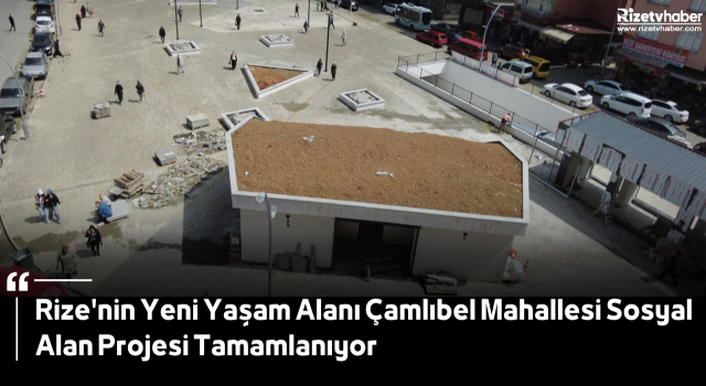 Rize'nin Yeni Yaşam Alanı Çamlıbel Mahallesi Sosyal Alan Projesi Tamamlanıyor