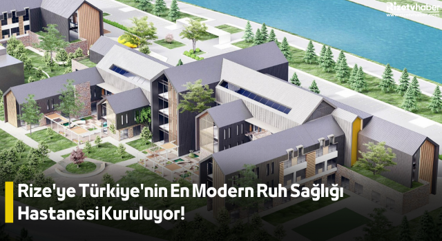 Rize'ye Türkiye'nin En Modern Ruh Sağlığı Hastanesi Kuruluyor!