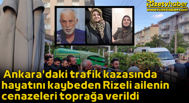 Ankara'daki trafik kazasında hayatını kaybeden Rizeli ailenin cenazeleri toprağa verildi