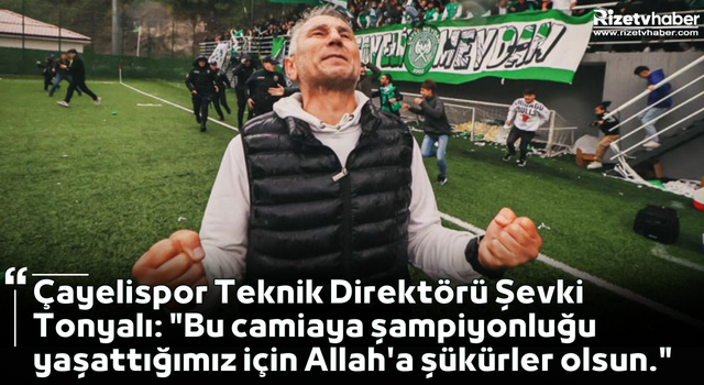 Çayelispor Teknik Direktörü Şevki Tonyalı: "Biz bu camiaya şampiyonluğu yaşattığımız için Allah'a şükürler olsun."
