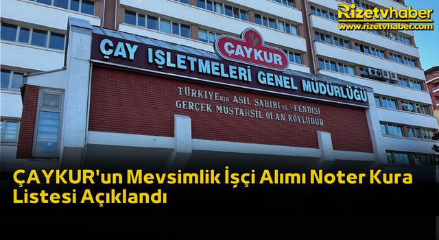 ÇAYKUR'un Mevsimlik İşçi Alımı Noter Kura Listesi Açıklandı