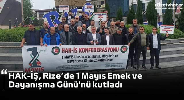 HAK-İŞ, Rize’de 1 Mayıs Emek ve Dayanışma Günü'nü kutladı