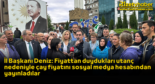 İl Başkanı Deniz: Fiyattan duydukları utanç nedeniyle çay fiyatını sosyal medya hesabından yayınladılar