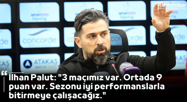 İlhan Palut: "3 maçımız var. Ortada 9 puan var. Sezonu iyi performanslarla bitirmeye çalışacağız."