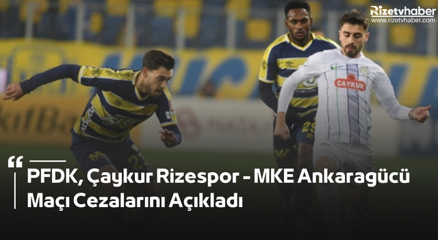 PFDK, Çaykur Rizespor - MKE Ankaragücü Maçı Cezalarını Açıkladı