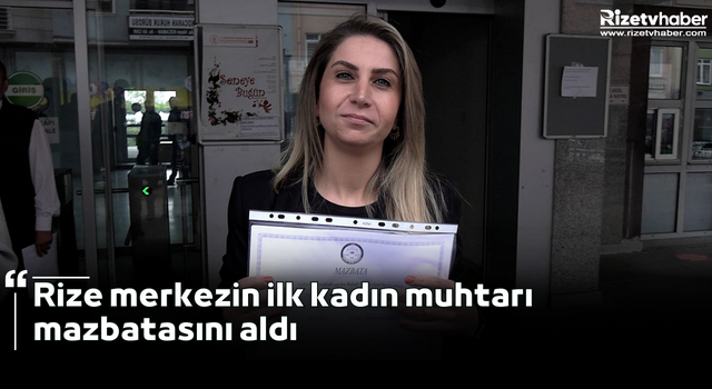 Rize merkezin ilk kadın muhtarı mazbatasını aldı