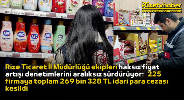 Rize Ticaret İl Müdürlüğü ekipleri haksız fiyat artışı denetimlerini aralıksız sürdürüyor: 225 firmaya toplam 269 bin 328 TL idari para cezası kesildi