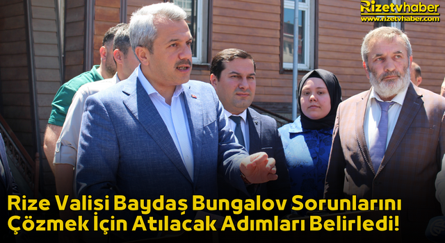 Rize Valisi Baydaş Bungalov Sorunlarını Çözmek İçin Atılacak Adımları Belirledi!