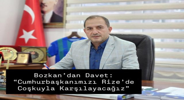 Bozkan’dan Davet: “Cumhurbaşkanımızı Rize’de Coşkuyla Karşılayacağız”
