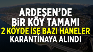 Rize'nin Ardeşen ilçesinde bir köy ile 2 köyün 4 hanesi karantinaya alındı