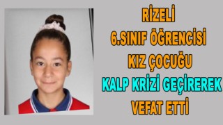 ARDEŞEN'DE 6.SINIF ÖĞRENCİSİ KIZ ÇOCUĞU KALP KRİZİ GEÇİREREK VEFAT ETTİ