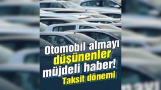 Otomobil almayı düşünenler müjdeli haber! Taksit dönemi başlıyor...